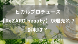 ヒカルプロデュース【ReZARD beauty】が爆売れ？評判は？