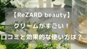 【ReZARD beauty】クリームがすごい！口コミと効果的な使い方